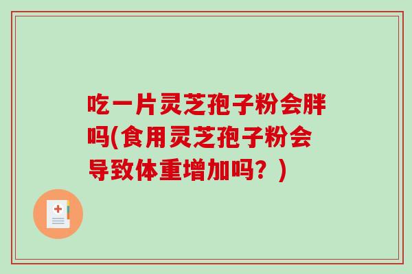 吃一片灵芝孢子粉会胖吗(食用灵芝孢子粉会导致体重增加吗？)