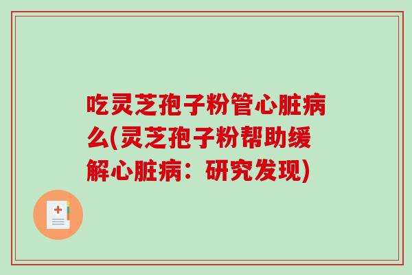 吃灵芝孢子粉管么(灵芝孢子粉帮助缓解：研究发现)