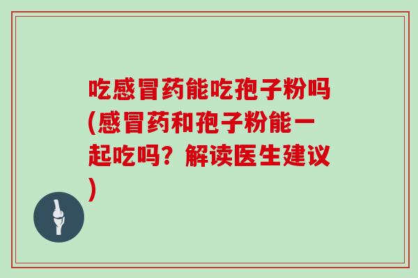 吃药能吃孢子粉吗(药和孢子粉能一起吃吗？解读医生建议)