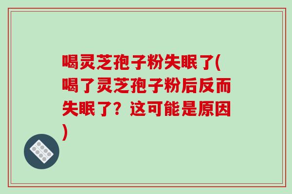 喝灵芝孢子粉了(喝了灵芝孢子粉后反而了？这可能是原因)