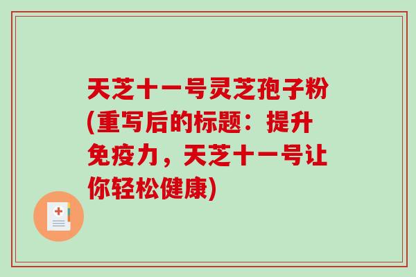 天芝十一号灵芝孢子粉(重写后的标题：提升免疫力，天芝十一号让你轻松健康)