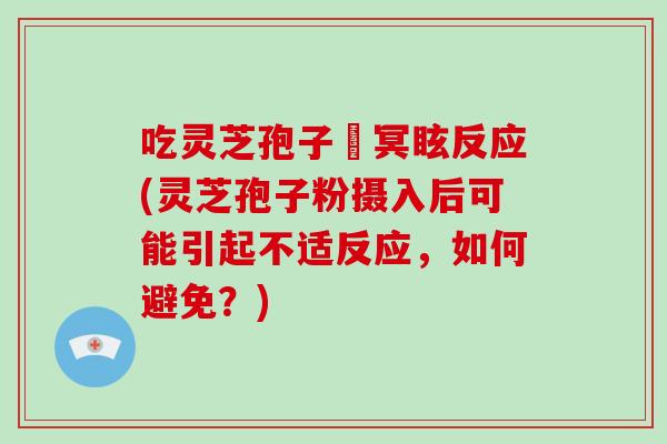 吃灵芝孢子秎冥眩反应(灵芝孢子粉摄入后可能引起不适反应，如何避免？)