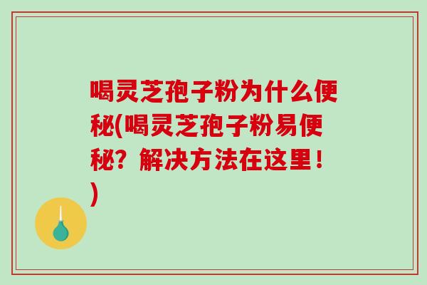 喝灵芝孢子粉为什么(喝灵芝孢子粉易？解决方法在这里！)
