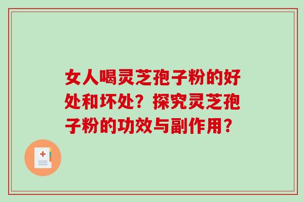 女人喝灵芝孢子粉的好处和坏处？探究灵芝孢子粉的功效与副作用？