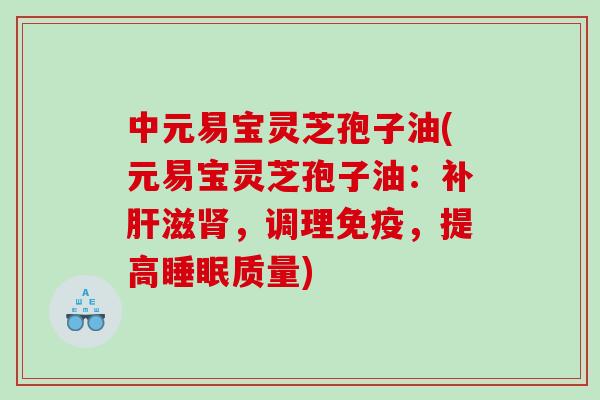 中元易宝灵芝孢子油(元易宝灵芝孢子油：补滋，调理免疫，提高质量)