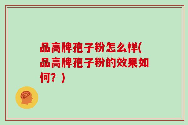品高牌孢子粉怎么样(品高牌孢子粉的效果如何？)