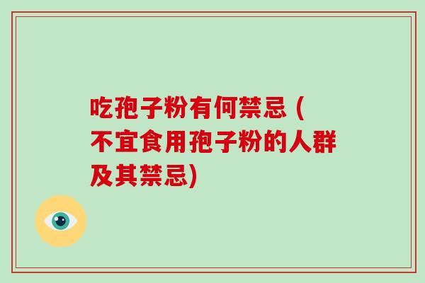 吃孢子粉有何禁忌 (不宜食用孢子粉的人群及其禁忌)