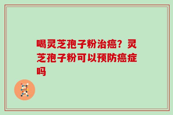 喝灵芝孢子粉？灵芝孢子粉可以症吗