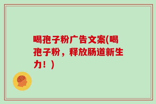 喝孢子粉广告文案(喝孢子粉，释放肠道新生力！)