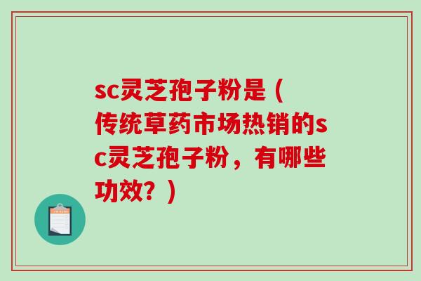 sc灵芝孢子粉是 (传统草药市场热销的sc灵芝孢子粉，有哪些功效？)
