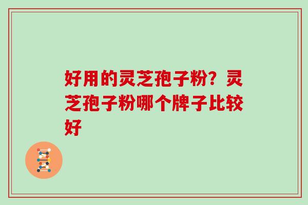 好用的灵芝孢子粉？灵芝孢子粉哪个牌子比较好