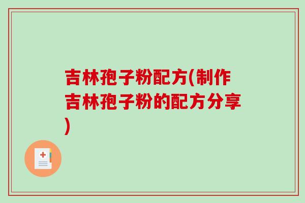 吉林孢子粉配方(制作吉林孢子粉的配方分享)