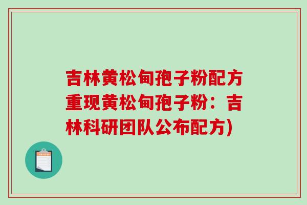 吉林黄松甸孢子粉配方重现黄松甸孢子粉：吉林科研团队公布配方)