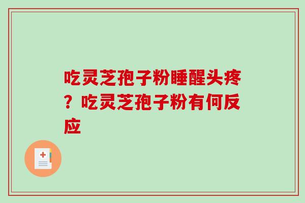 吃灵芝孢子粉睡醒头疼？吃灵芝孢子粉有何反应