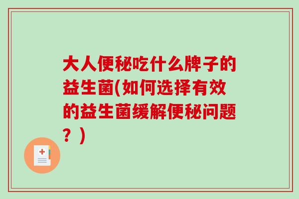 大人吃什么牌子的益生菌(如何选择有效的益生菌缓解问题？)