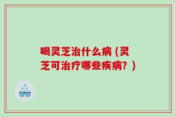 喝灵芝什么 (灵芝可哪些？)