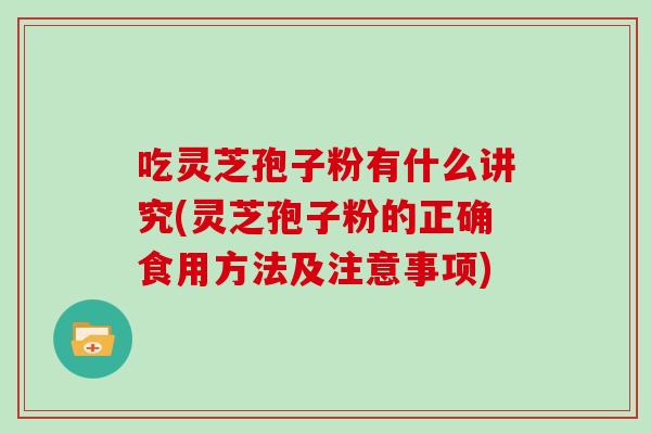 吃灵芝孢子粉有什么讲究(灵芝孢子粉的正确食用方法及注意事项)