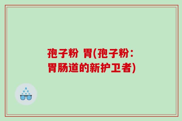 孢子粉 胃(孢子粉：道的新护卫者)