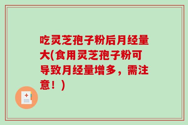 吃灵芝孢子粉后量大(食用灵芝孢子粉可导致量增多，需注意！)
