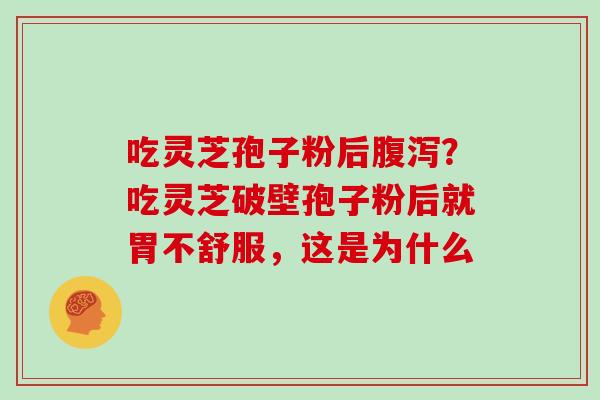 吃灵芝孢子粉后？吃灵芝破壁孢子粉后就胃不舒服，这是为什么