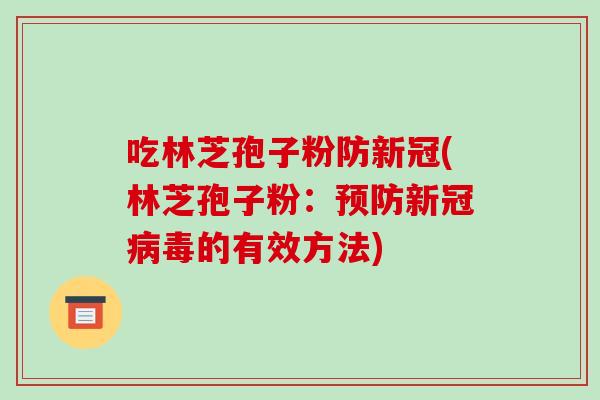 吃林芝孢子粉防新冠(林芝孢子粉：新冠的有效方法)