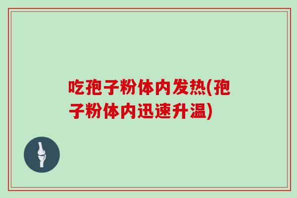吃孢子粉体内发热(孢子粉体内迅速升温)