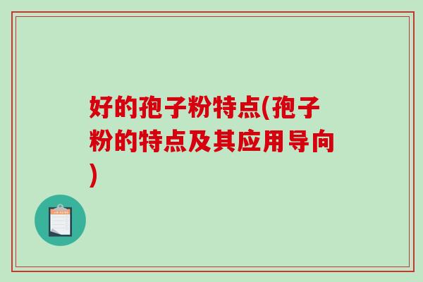 好的孢子粉特点(孢子粉的特点及其应用导向)