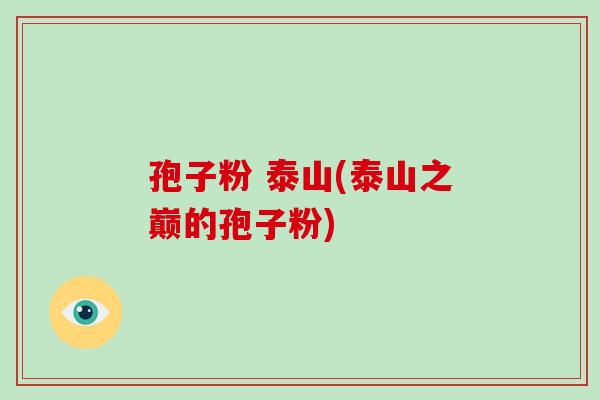 孢子粉 泰山(泰山之巅的孢子粉)