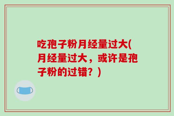 吃孢子粉量过大(量过大，或许是孢子粉的过错？)