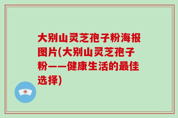 大别山灵芝孢子粉海报图片(大别山灵芝孢子粉——健康生活的佳选择)