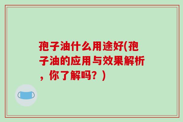 孢子油什么用途好(孢子油的应用与效果解析，你了解吗？)