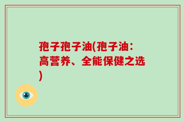 孢子孢子油(孢子油：高营养、全能保健之选)