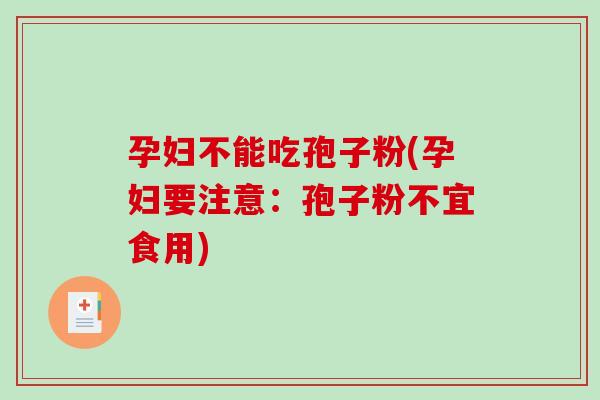 孕妇不能吃孢子粉(孕妇要注意：孢子粉不宜食用)