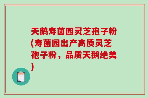 天鹅寿菌园灵芝孢子粉(寿菌园出产高质灵芝孢子粉，品质天鹅绝美)
