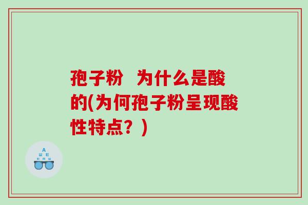 孢子粉  为什么是酸的(为何孢子粉呈现酸性特点？)
