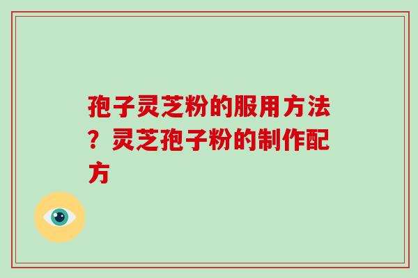 孢子灵芝粉的服用方法？灵芝孢子粉的制作配方