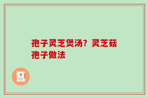 孢子灵芝煲汤？灵芝菇孢子做法