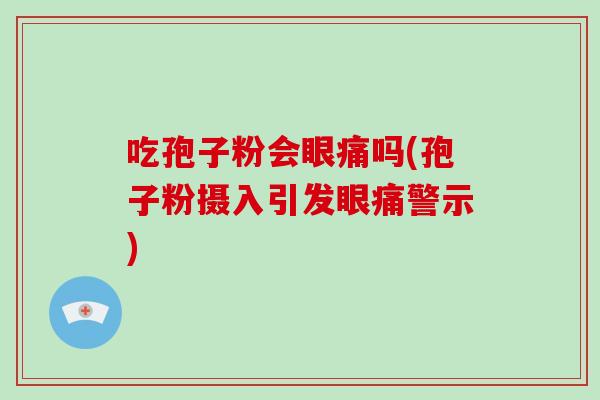 吃孢子粉会眼痛吗(孢子粉摄入引发眼痛警示)