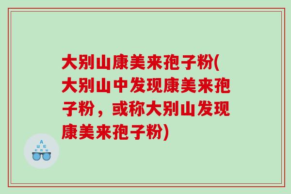大别山康美来孢子粉(大别山中发现康美来孢子粉，或称大别山发现康美来孢子粉)