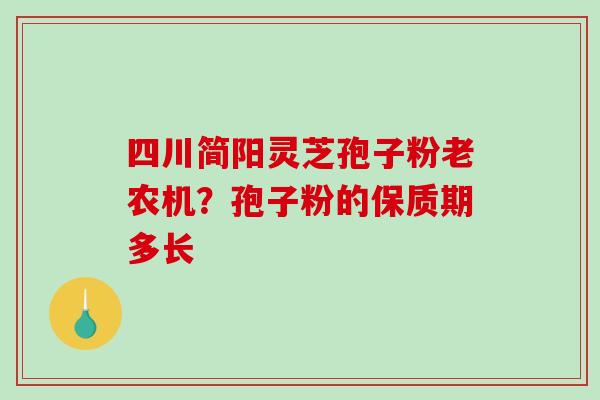 四川简阳灵芝孢子粉老农机？孢子粉的保质期多长