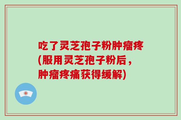 吃了灵芝孢子粉疼(服用灵芝孢子粉后，获得缓解)