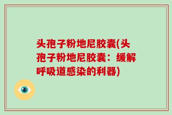 头孢子粉地尼胶囊(头孢子粉地尼胶囊：缓解道的利器)