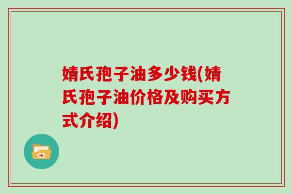 婧氏孢子油多少钱(婧氏孢子油价格及购买方式介绍)