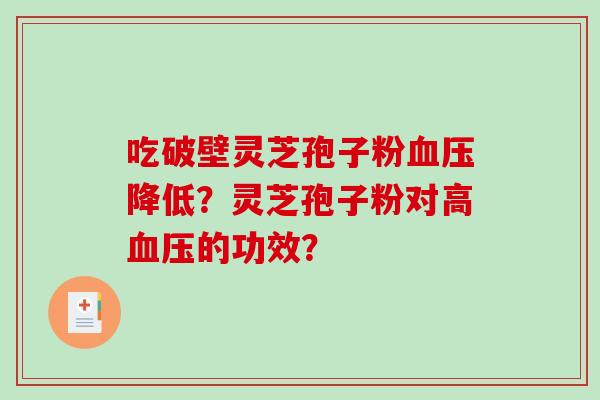 吃破壁灵芝孢子粉降低？灵芝孢子粉对高的功效？