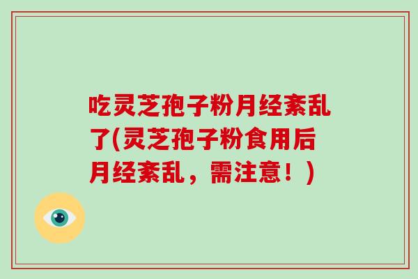 吃灵芝孢子粉紊乱了(灵芝孢子粉食用后紊乱，需注意！)