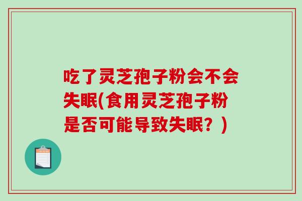 吃了灵芝孢子粉会不会(食用灵芝孢子粉是否可能导致？)