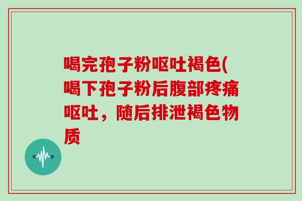 喝完孢子粉褐色(喝下孢子粉后腹部，随后排泄褐色物质