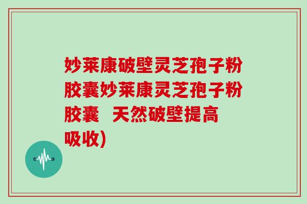 妙莱康破壁灵芝孢子粉胶囊妙莱康灵芝孢子粉胶囊  天然破壁提高吸收)