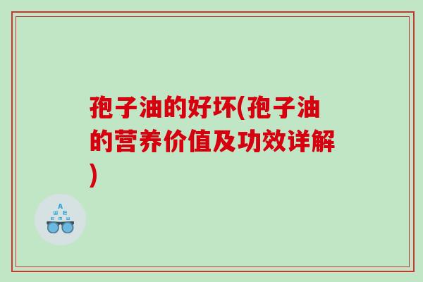 孢子油的好坏(孢子油的营养价值及功效详解)