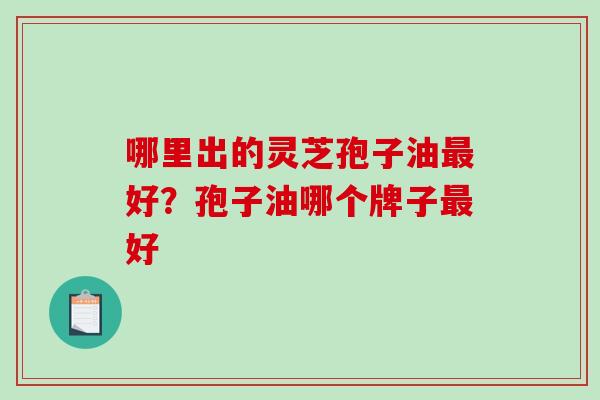 哪里出的灵芝孢子油好？孢子油哪个牌子好